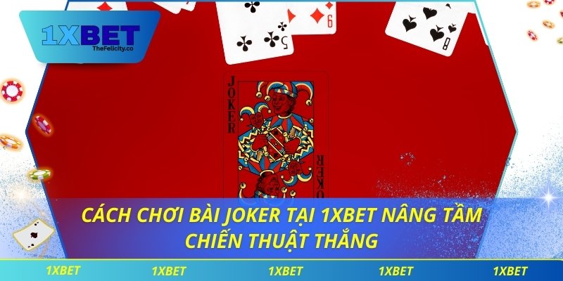 Cách Chơi Bài Joker Tại 1xbet Nâng Tầm Chiến Thuật Thắng cách chơi bài Joker