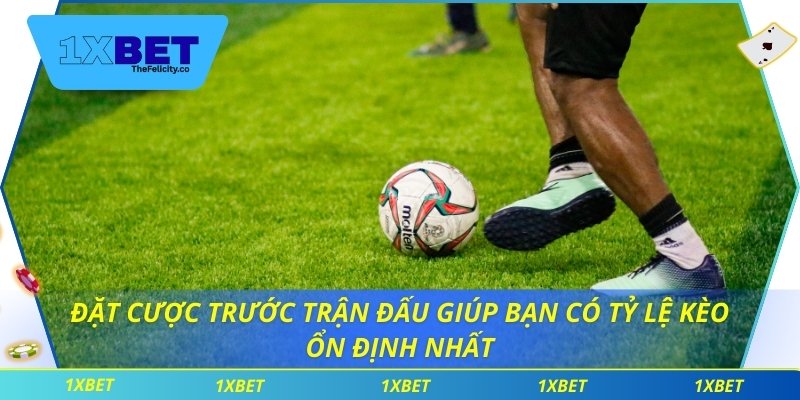 Đặt cược trước trận đấu giúp bạn có tỷ lệ kèo ổn định nhất