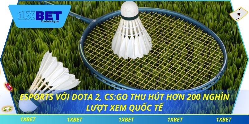 Thể Thao 1xbet Esports với Dota 2, CS:GO thu hút hơn 200 nghìn lượt xem quốc tế