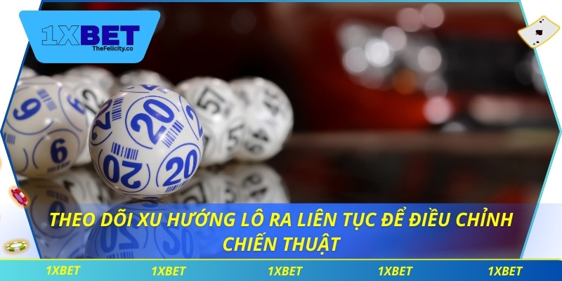 Theo dõi xu hướng lô ra liên tục để điều chỉnh chiến thuật
